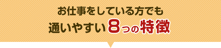 お仕事をしている方でも通いやすい8つの特徴