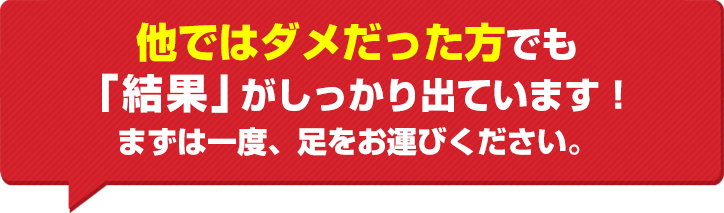 他ではダメだった方でも「結果」がしっかり出ています!まずは一度、足をお運びください。